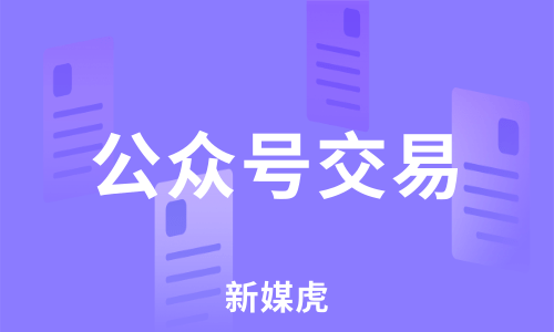 新媒虎-公众号交易 新媒虎-公众号交易