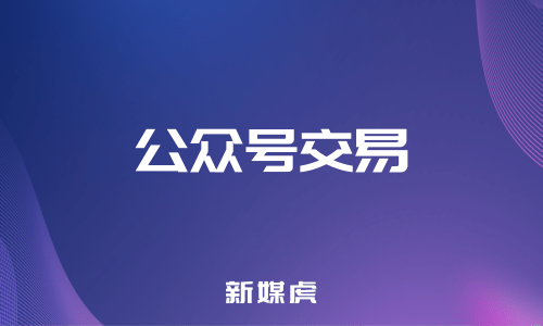 新媒虎-公众号交易 新媒虎-公众号交易