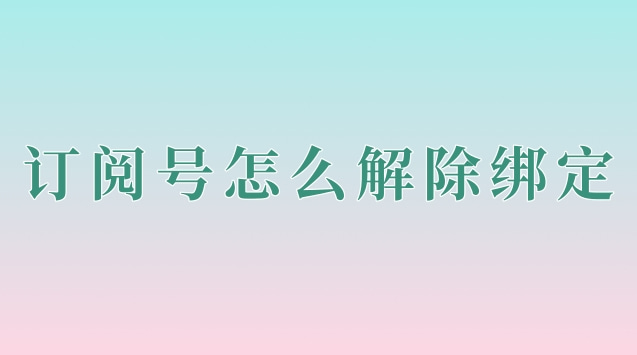 订阅号怎么解除绑定.jpg 订阅号怎么解除绑定.jpg