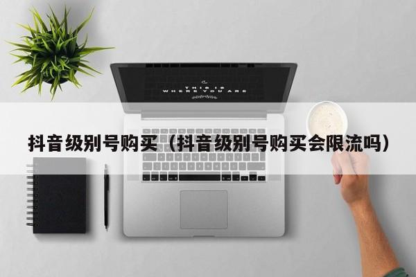 抖音级别号购买（抖音级别号购买会限流吗）(图1)